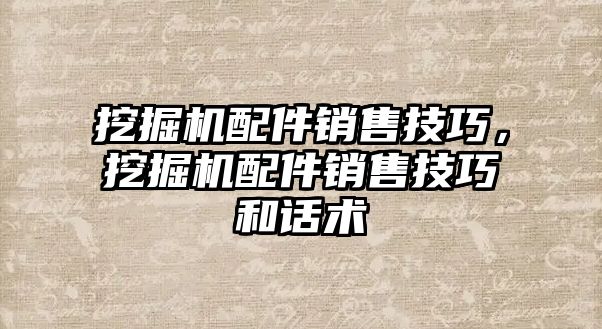 挖掘機配件銷售技巧，挖掘機配件銷售技巧和話術