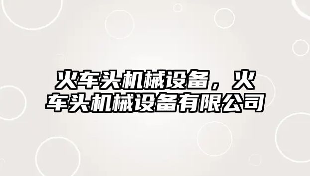 火車頭機械設(shè)備，火車頭機械設(shè)備有限公司