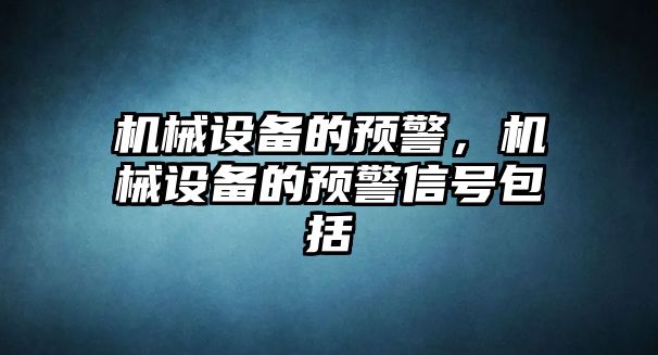 機械設(shè)備的預(yù)警，機械設(shè)備的預(yù)警信號包括