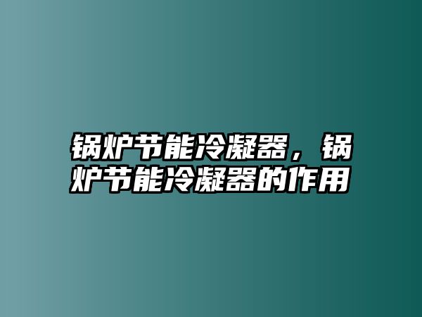 鍋爐節(jié)能冷凝器，鍋爐節(jié)能冷凝器的作用