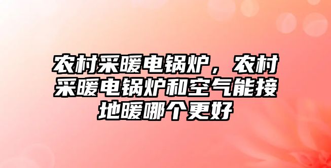 農(nóng)村采暖電鍋爐，農(nóng)村采暖電鍋爐和空氣能接地暖哪個更好