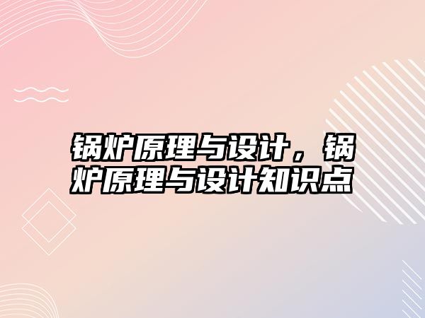 鍋爐原理與設(shè)計(jì)，鍋爐原理與設(shè)計(jì)知識點(diǎn)