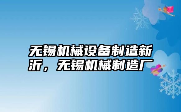 無錫機械設(shè)備制造新沂，無錫機械制造廠