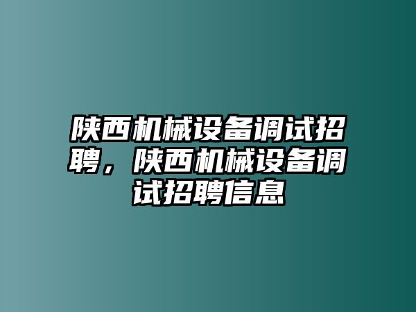 陜西機(jī)械設(shè)備調(diào)試招聘，陜西機(jī)械設(shè)備調(diào)試招聘信息