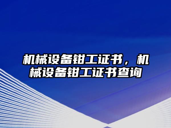 機械設(shè)備鉗工證書，機械設(shè)備鉗工證書查詢