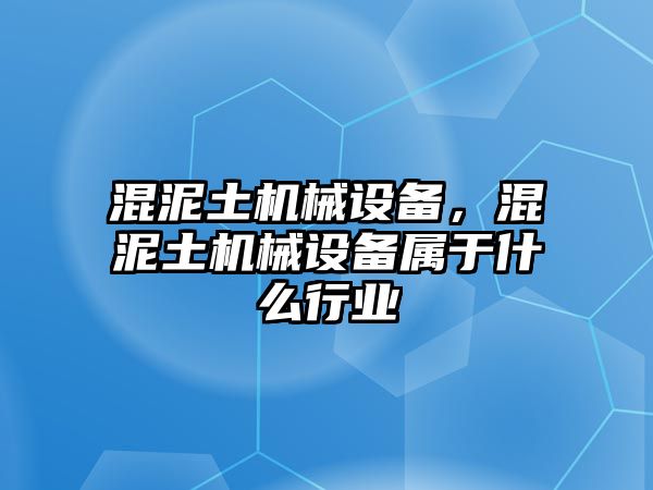 混泥土機械設備，混泥土機械設備屬于什么行業(yè)