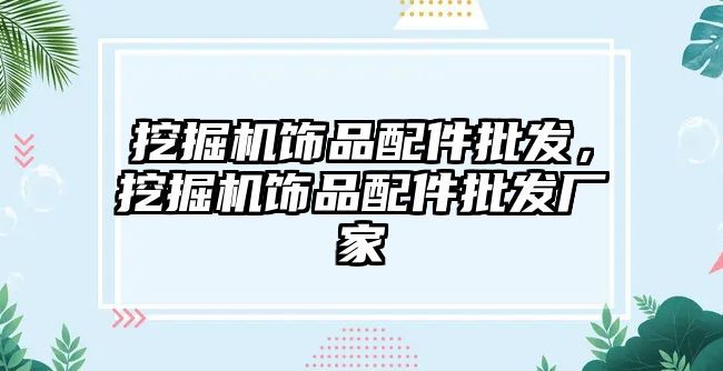 挖掘機飾品配件批發(fā)，挖掘機飾品配件批發(fā)廠家