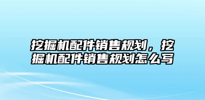 挖掘機(jī)配件銷售規(guī)劃，挖掘機(jī)配件銷售規(guī)劃怎么寫