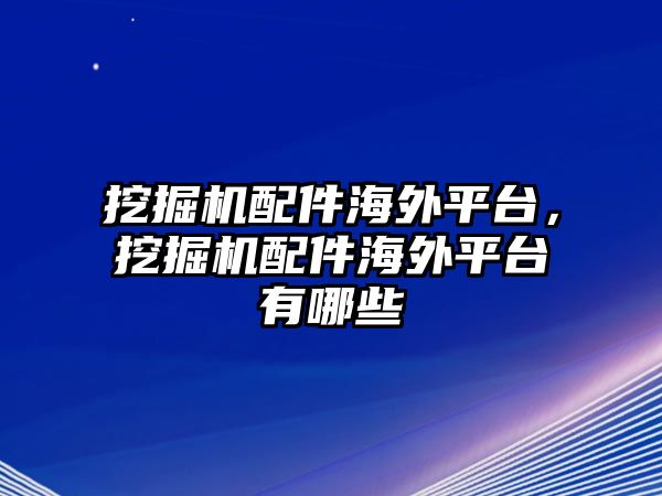 挖掘機(jī)配件海外平臺(tái)，挖掘機(jī)配件海外平臺(tái)有哪些