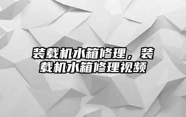 裝載機水箱修理，裝載機水箱修理視頻