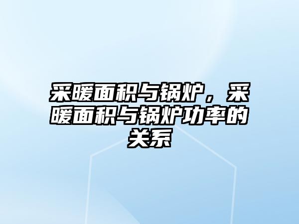 采暖面積與鍋爐，采暖面積與鍋爐功率的關(guān)系