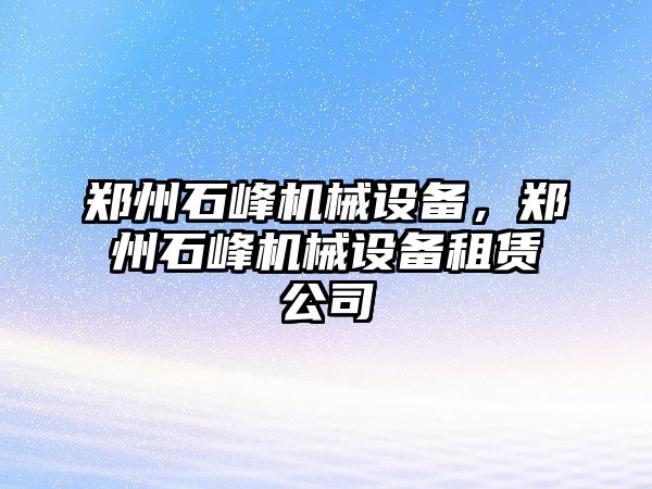 鄭州石峰機械設備，鄭州石峰機械設備租賃公司