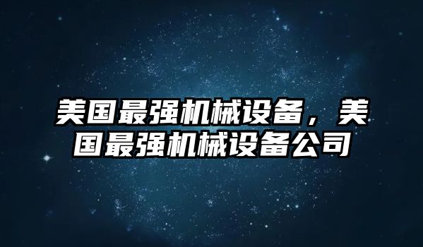 美國(guó)最強(qiáng)機(jī)械設(shè)備，美國(guó)最強(qiáng)機(jī)械設(shè)備公司