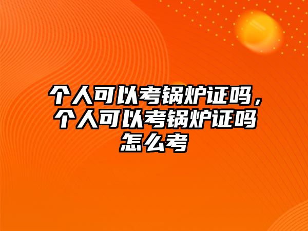 個(gè)人可以考鍋爐證嗎，個(gè)人可以考鍋爐證嗎怎么考