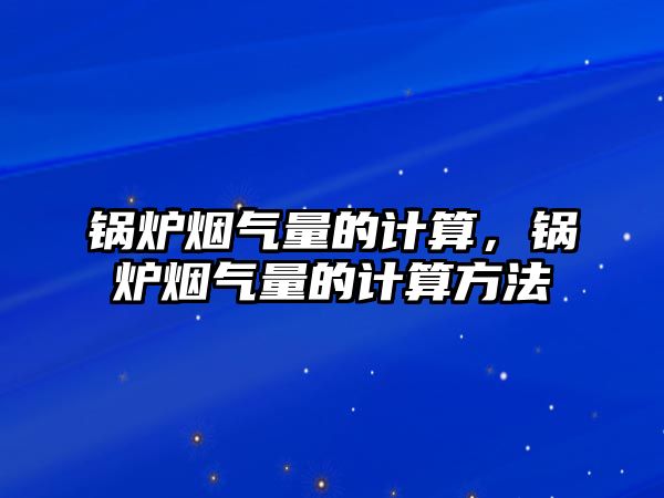 鍋爐煙氣量的計算，鍋爐煙氣量的計算方法