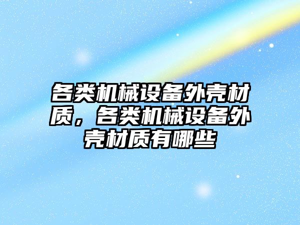 各類機械設備外殼材質，各類機械設備外殼材質有哪些