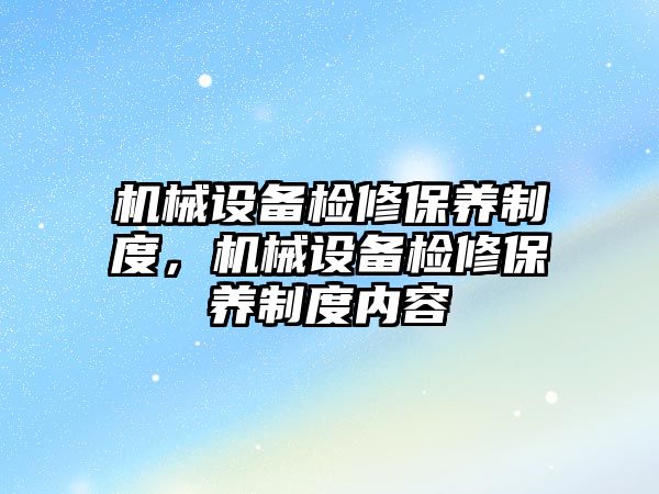 機械設備檢修保養(yǎng)制度，機械設備檢修保養(yǎng)制度內(nèi)容