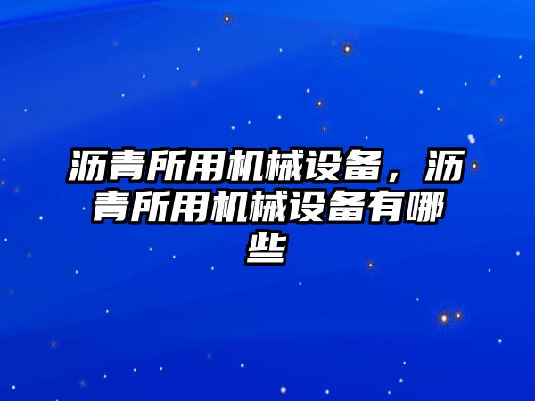 瀝青所用機(jī)械設(shè)備，瀝青所用機(jī)械設(shè)備有哪些