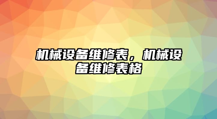 機(jī)械設(shè)備維修表，機(jī)械設(shè)備維修表格