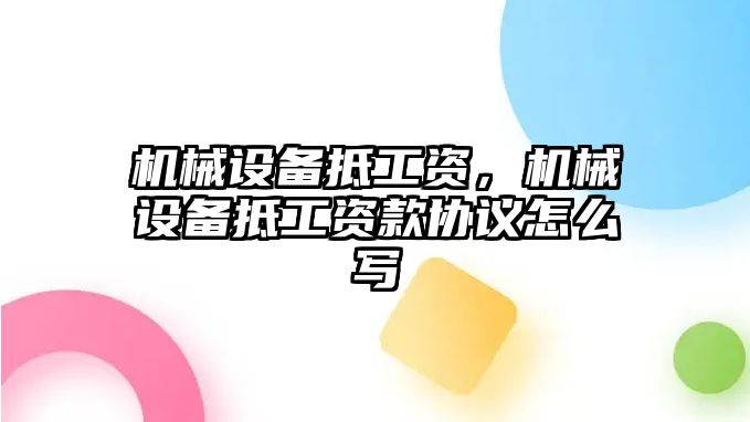 機(jī)械設(shè)備抵工資，機(jī)械設(shè)備抵工資款協(xié)議怎么寫