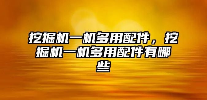 挖掘機(jī)一機(jī)多用配件，挖掘機(jī)一機(jī)多用配件有哪些