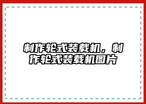 制作輪式裝載機(jī)，制作輪式裝載機(jī)圖片