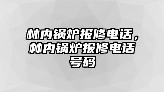 林內(nèi)鍋爐報修電話，林內(nèi)鍋爐報修電話號碼