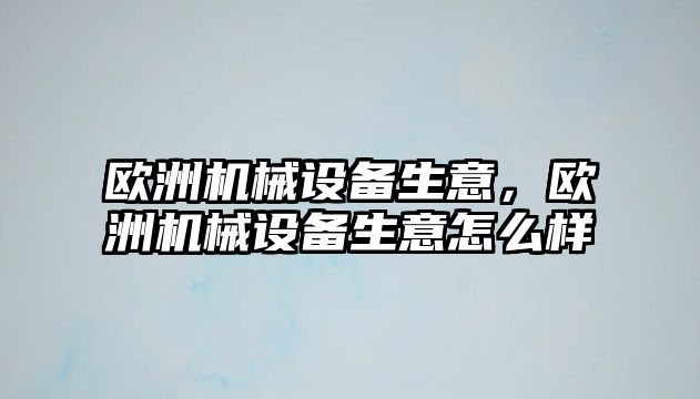 歐洲機械設(shè)備生意，歐洲機械設(shè)備生意怎么樣