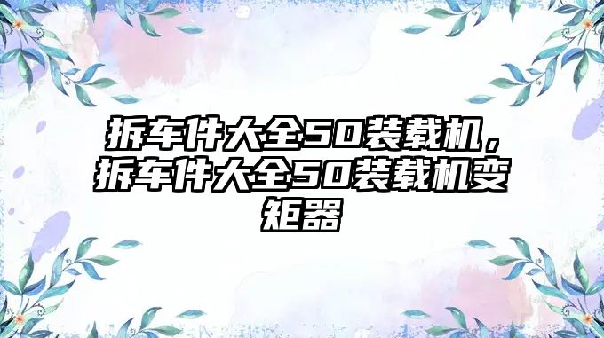 拆車件大全50裝載機(jī)，拆車件大全50裝載機(jī)變矩器