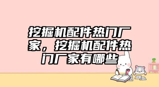 挖掘機配件熱門廠家，挖掘機配件熱門廠家有哪些