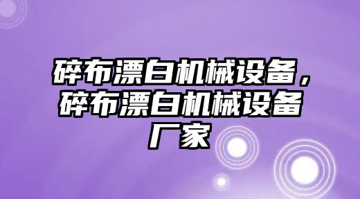 碎布漂白機械設備，碎布漂白機械設備廠家