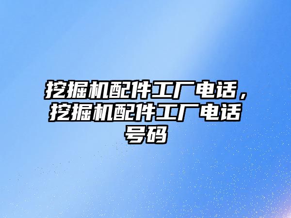 挖掘機配件工廠電話，挖掘機配件工廠電話號碼