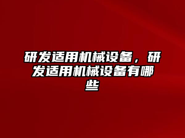 研發(fā)適用機(jī)械設(shè)備，研發(fā)適用機(jī)械設(shè)備有哪些