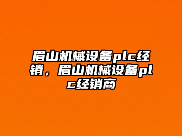 眉山機(jī)械設(shè)備plc經(jīng)銷，眉山機(jī)械設(shè)備plc經(jīng)銷商