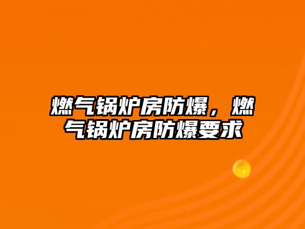 燃氣鍋爐房防爆，燃氣鍋爐房防爆要求