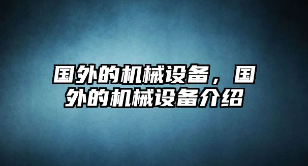 國(guó)外的機(jī)械設(shè)備，國(guó)外的機(jī)械設(shè)備介紹