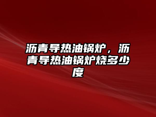 瀝青導熱油鍋爐，瀝青導熱油鍋爐燒多少度