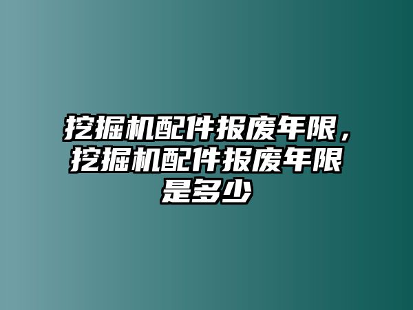 挖掘機(jī)配件報(bào)廢年限，挖掘機(jī)配件報(bào)廢年限是多少