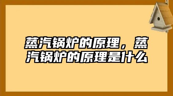 蒸汽鍋爐的原理，蒸汽鍋爐的原理是什么