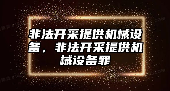 非法開采提供機(jī)械設(shè)備，非法開采提供機(jī)械設(shè)備罪