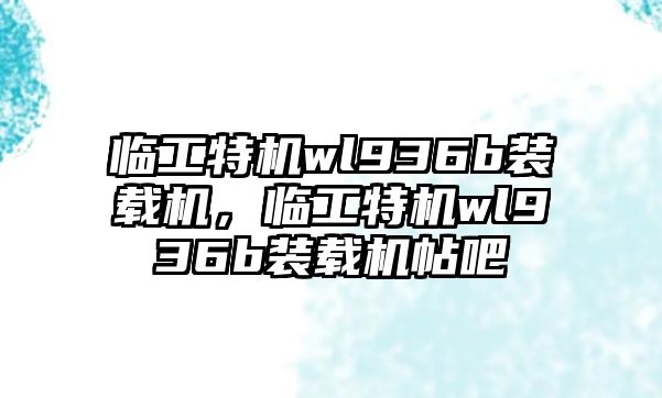 臨工特機(jī)wl936b裝載機(jī)，臨工特機(jī)wl936b裝載機(jī)帖吧