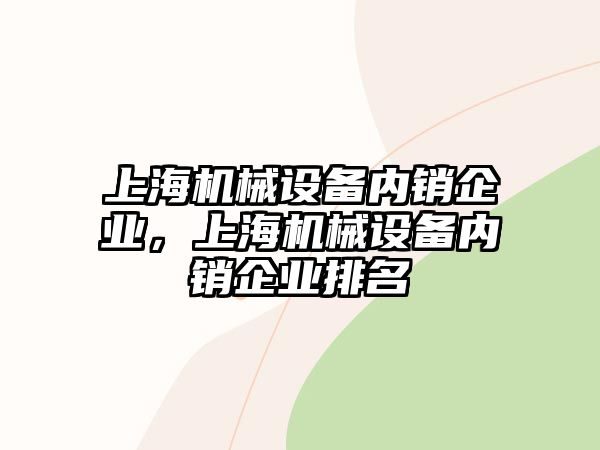 上海機械設備內銷企業(yè)，上海機械設備內銷企業(yè)排名