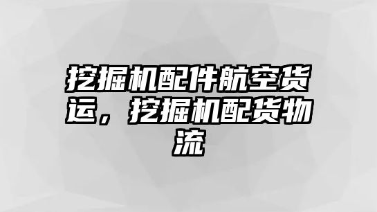 挖掘機(jī)配件航空貨運(yùn)，挖掘機(jī)配貨物流