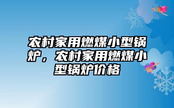 農(nóng)村家用燃煤小型鍋爐，農(nóng)村家用燃煤小型鍋爐價(jià)格