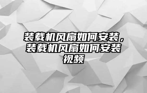 裝載機(jī)風(fēng)扇如何安裝，裝載機(jī)風(fēng)扇如何安裝視頻