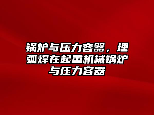 鍋爐與壓力容器，埋弧焊在起重機(jī)械鍋爐與壓力容器