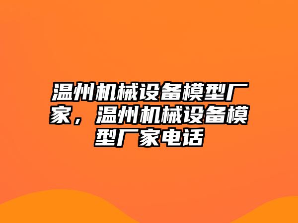 溫州機(jī)械設(shè)備模型廠家，溫州機(jī)械設(shè)備模型廠家電話