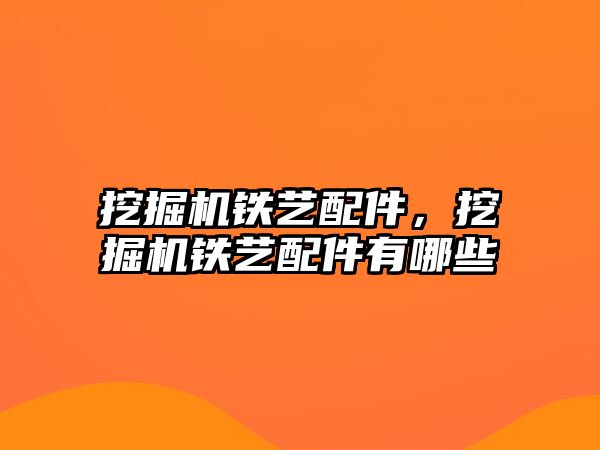 挖掘機鐵藝配件，挖掘機鐵藝配件有哪些