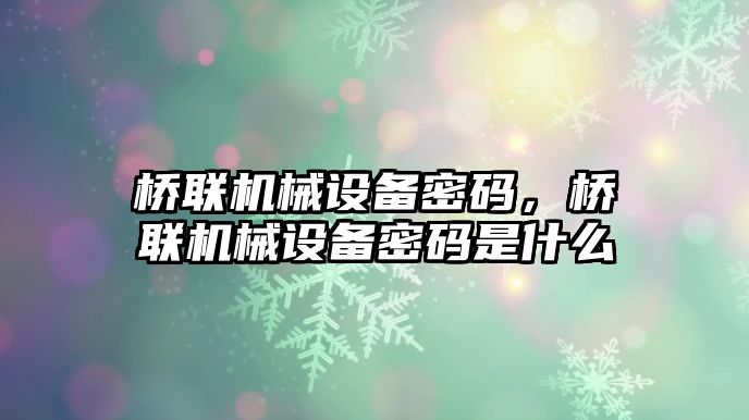 橋聯(lián)機(jī)械設(shè)備密碼，橋聯(lián)機(jī)械設(shè)備密碼是什么