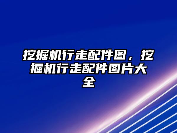 挖掘機行走配件圖，挖掘機行走配件圖片大全